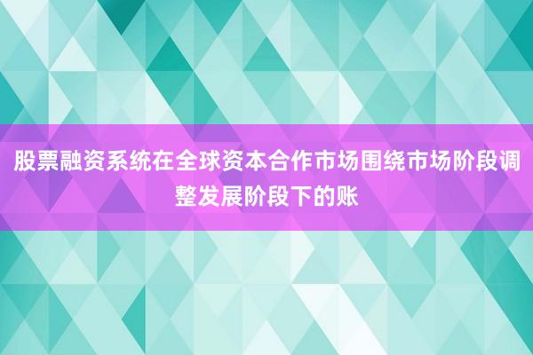 股票融资系统在全球资本合作市场围绕市场阶段调整发展阶段下的账