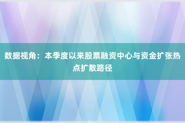 数据视角：本季度以来股票融资中心与资金扩张热点扩散路径