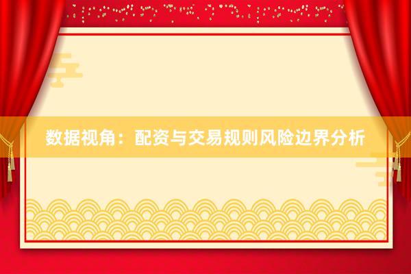 数据视角：配资与交易规则风险边界分析