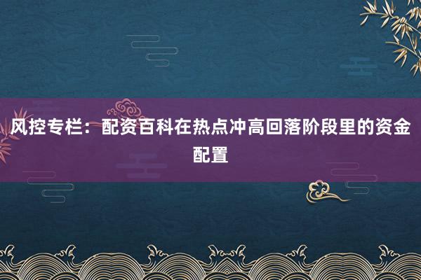 风控专栏：配资百科在热点冲高回落阶段里的资金配置