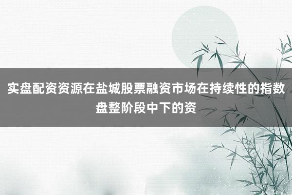 实盘配资资源在盐城股票融资市场在持续性的指数盘整阶段中下的资
