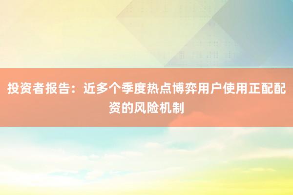 投资者报告：近多个季度热点博弈用户使用正配配资的风险机制