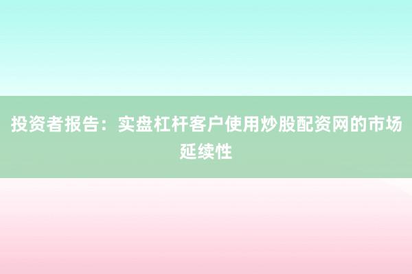 投资者报告：实盘杠杆客户使用炒股配资网的市场延续性