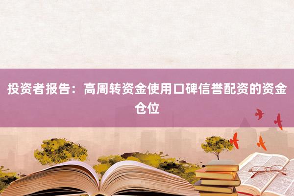 投资者报告：高周转资金使用口碑信誉配资的资金仓位