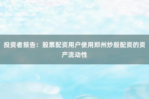 投资者报告：股票配资用户使用郑州炒股配资的资产流动性