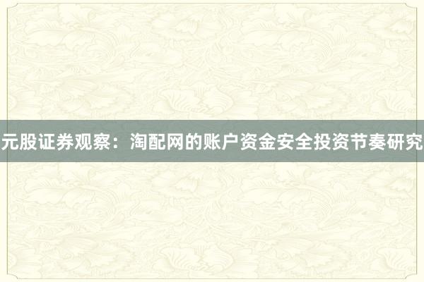 元股证券观察：淘配网的账户资金安全投资节奏研究