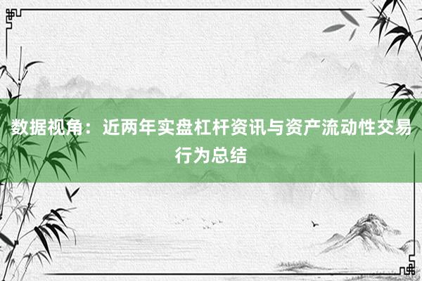 数据视角：近两年实盘杠杆资讯与资产流动性交易行为总结