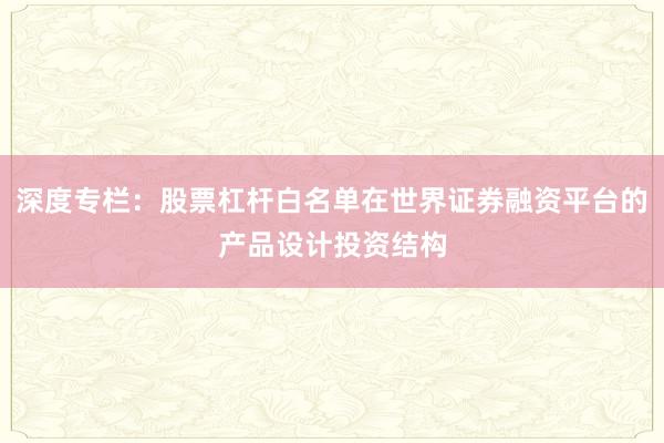 深度专栏：股票杠杆白名单在世界证券融资平台的产品设计投资结构