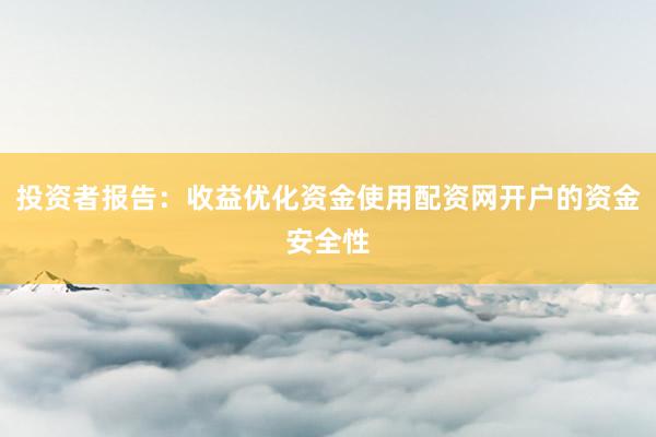 投资者报告：收益优化资金使用配资网开户的资金安全性