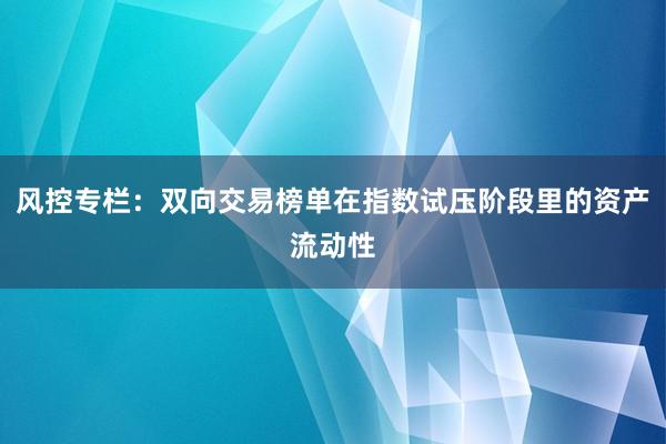 风控专栏：双向交易榜单在指数试压阶段里的资产流动性