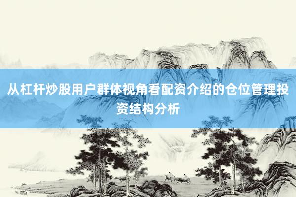 从杠杆炒股用户群体视角看配资介绍的仓位管理投资结构分析