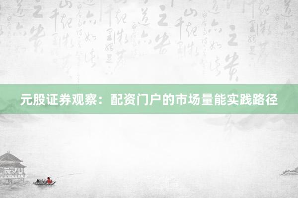 元股证券观察：配资门户的市场量能实践路径