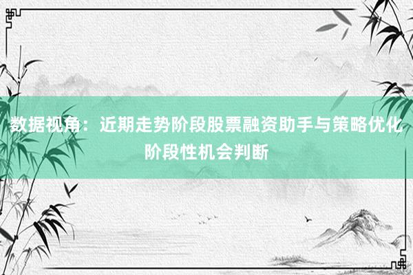 数据视角：近期走势阶段股票融资助手与策略优化阶段性机会判断