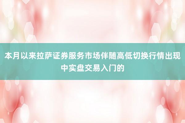 本月以来拉萨证券服务市场伴随高低切换行情出现中实盘交易入门的