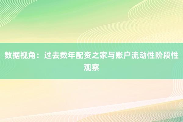 数据视角：过去数年配资之家与账户流动性阶段性观察