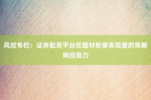 风控专栏：证券配资平台在题材轮番表现里的策略响应能力