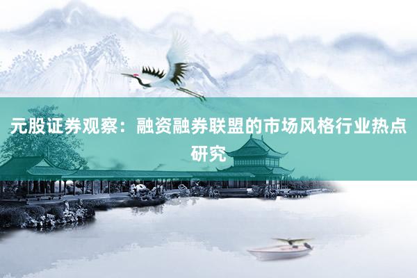 元股证券观察:融资融券联盟的市场风格行业热点研究