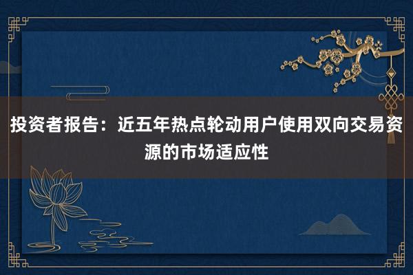 投资者报告：近五年热点轮动用户使用双向交易资源的市场适应性