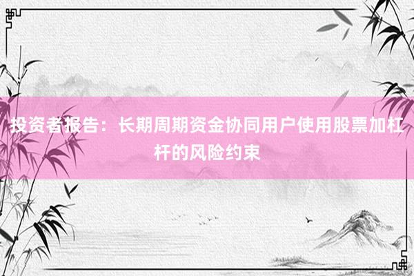 投资者报告：长期周期资金协同用户使用股票加杠杆的风险约束
