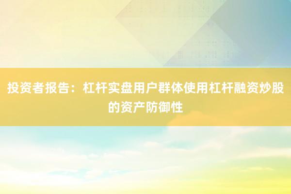投资者报告：杠杆实盘用户群体使用杠杆融资炒股的资产防御性