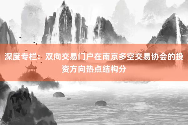 深度专栏：双向交易门户在南京多空交易协会的投资方向热点结构分