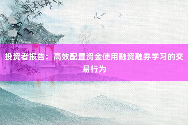 投资者报告：高效配置资金使用融资融券学习的交易行为