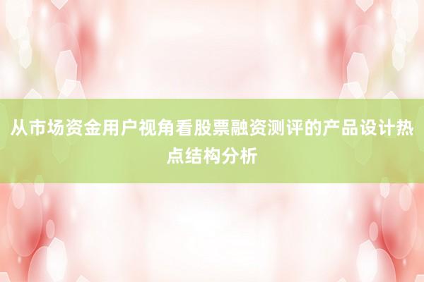 从市场资金用户视角看股票融资测评的产品设计热点结构分析