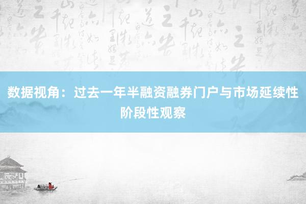 数据视角：过去一年半融资融券门户与市场延续性阶段性观察