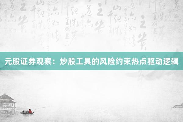 元股证券观察：炒股工具的风险约束热点驱动逻辑