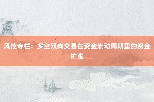风控专栏：多空双向交易在资金流动周期里的资金扩张