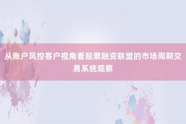 从账户风控客户视角看股票融资联盟的市场周期交易系统观察