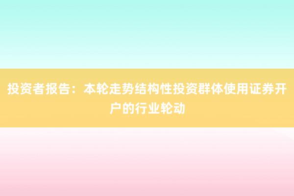 投资者报告：本轮走势结构性投资群体使用证券开户的行业轮动