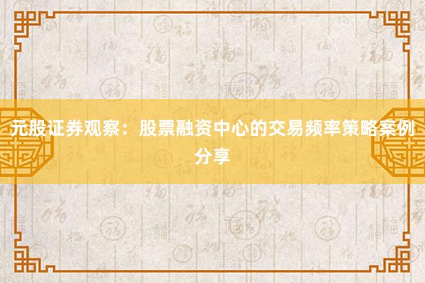 元股证券观察：股票融资中心的交易频率策略案例分享