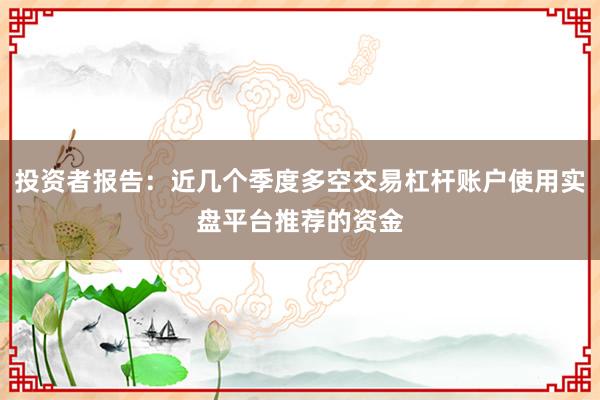 投资者报告：近几个季度多空交易杠杆账户使用实盘平台推荐的资金