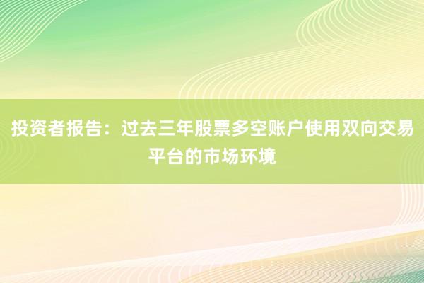 投资者报告：过去三年股票多空账户使用双向交易平台的市场环境