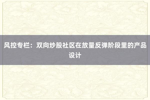 风控专栏：双向炒股社区在放量反弹阶段里的产品设计