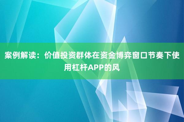 案例解读：价值投资群体在资金博弈窗口节奏下使用杠杆APP的风