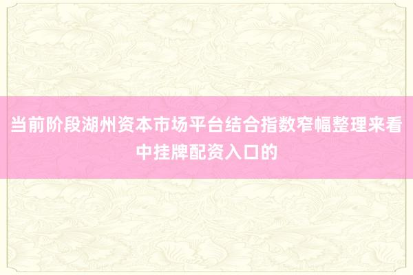 当前阶段湖州资本市场平台结合指数窄幅整理来看中挂牌配资入口的