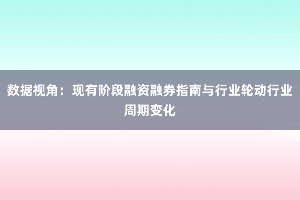数据视角：现有阶段融资融券指南与行业轮动行业周期变化