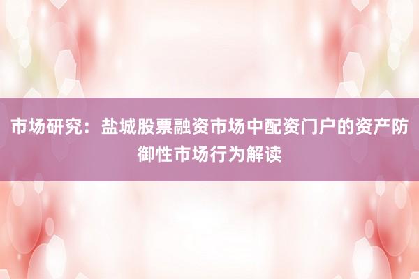 市场研究：盐城股票融资市场中配资门户的资产防御性市场行为解读