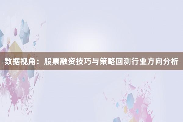 数据视角：股票融资技巧与策略回测行业方向分析