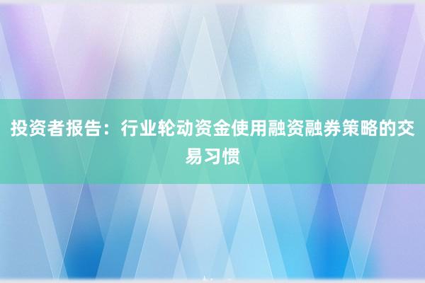 投资者报告：行业轮动资金使用融资融券策略的交易习惯