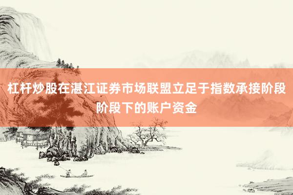 杠杆炒股在湛江证券市场联盟立足于指数承接阶段阶段下的账户资金