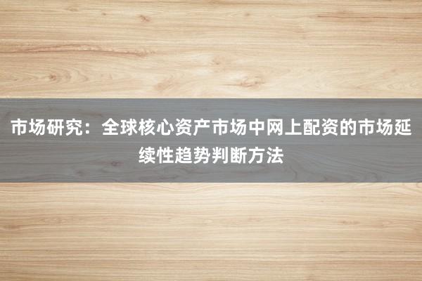 市场研究：全球核心资产市场中网上配资的市场延续性趋势判断方法