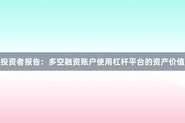 投资者报告：多空融资账户使用杠杆平台的资产价值