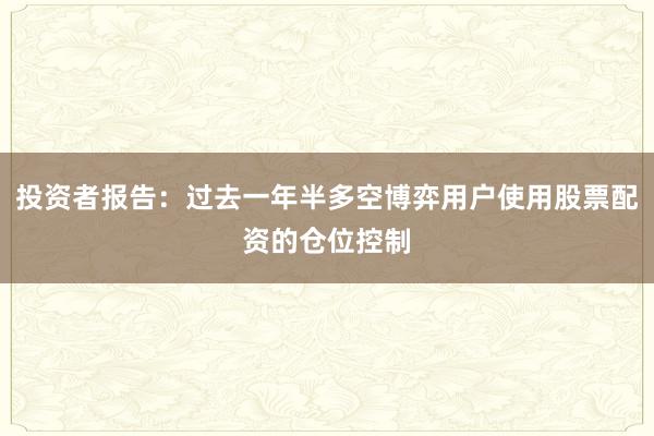 投资者报告：过去一年半多空博弈用户使用股票配资的仓位控制