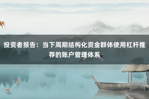 投资者报告：当下周期结构化资金群体使用杠杆推荐的账户管理体系