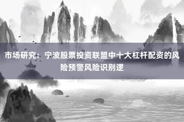市场研究：宁波股票投资联盟中十大杠杆配资的风险预警风险识别逻