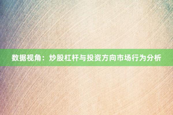 数据视角：炒股杠杆与投资方向市场行为分析