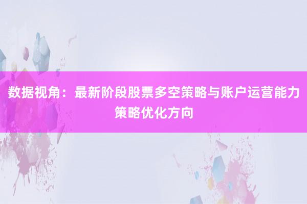数据视角：最新阶段股票多空策略与账户运营能力策略优化方向
